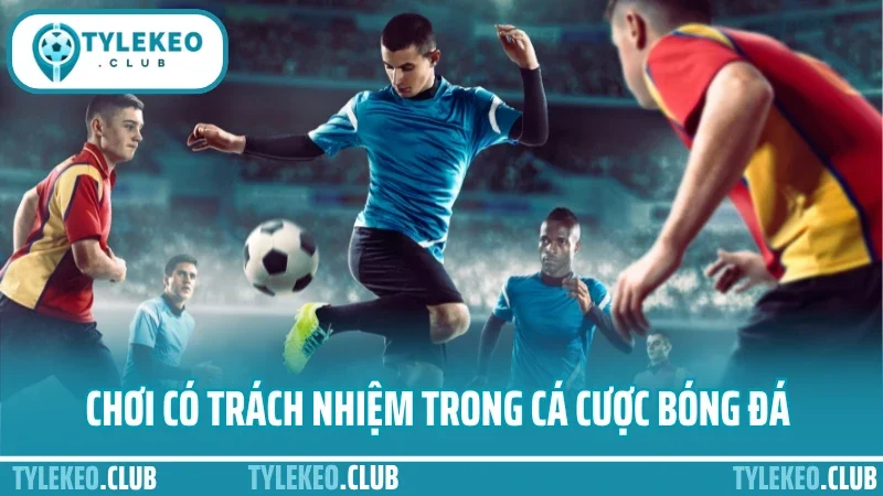Kinh nghiệm cá cược bóng đá - cách chơi lâu thắng lớn ổn định 2 Chơi có trách nhiệm trong cá cược bóng đá