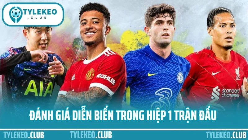 Kinh nghiệm soi kèo ngoại hạng anh - chọn trận, chọn kèo chuẩn 5 Đánh giá diễn biến trong hiệp 1 trận đấu