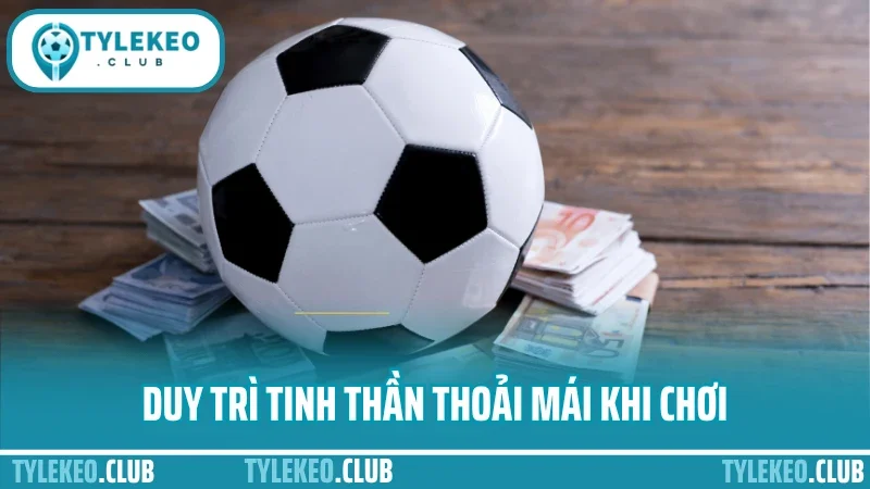 Kinh nghiệm quản lý vốn cá cược - không cháy tài khoản dù thua 2 Duy trì tinh thần thoải mái khi chơi