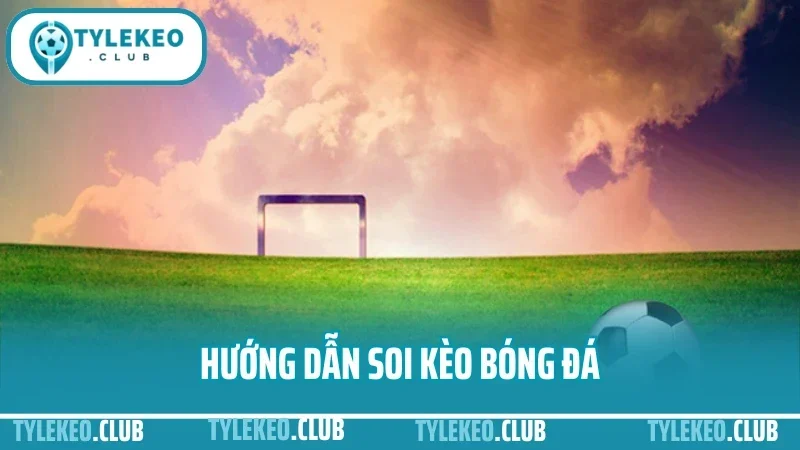 Hướng Dẫn Soi Kèo Bóng Đá - Từ Chọn Trận Đến Soi Odds Hiệu Quả
