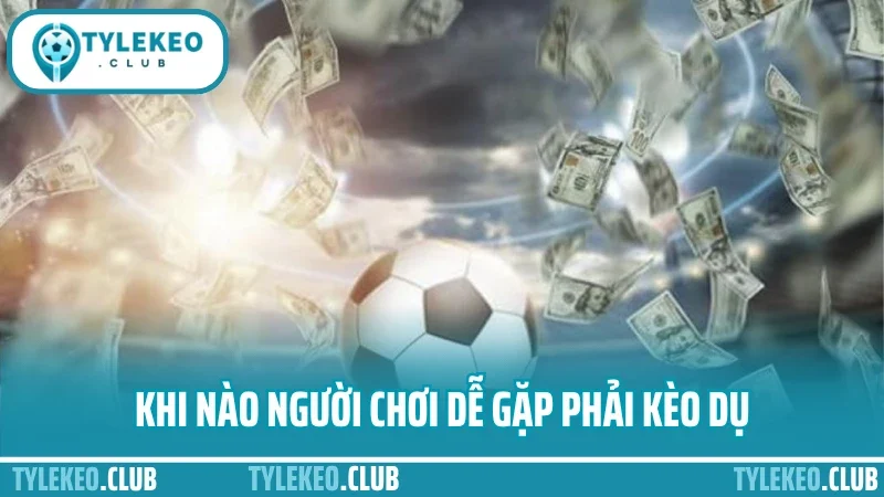 Cách đánh kèo châu á hiệu quả - bắt odds chuẩn, tối ưu cửa thắng 4 Khi nào người chơi dễ gặp phải kèo dụ