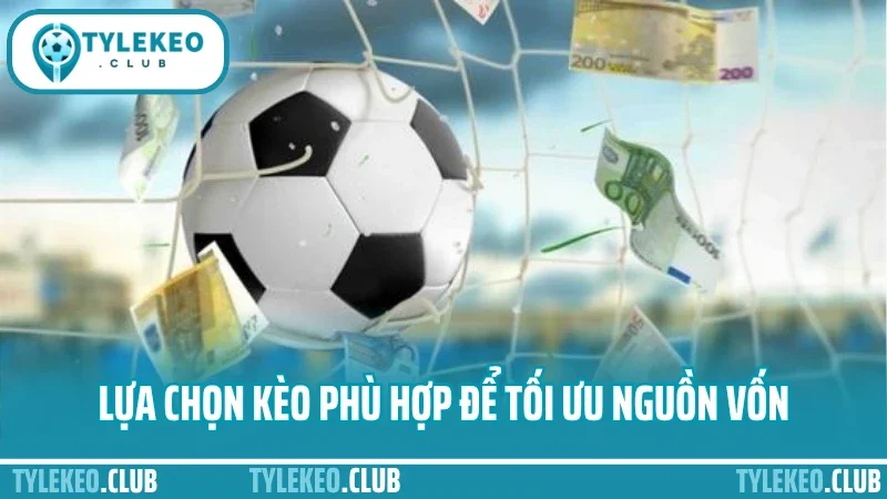 Kinh nghiệm quản lý vốn cá cược - không cháy tài khoản dù thua 4 Lựa chọn kèo phù hợp để tối ưu nguồn vốn