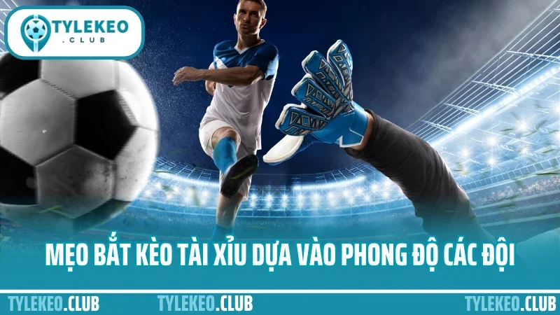 Mẹo bắt kèo tài xỉu - đọc chỉ số bàn thắng không cần may mắn 2 Mẹo bắt kèo tài xỉu dựa vào phong độ các đội