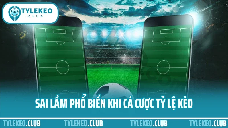 Cá cược tỷ lệ kèo bóng đá – cách soi odds chuẩn từng trận 5 Sai lầm phổ biến khi cá cược tỷ lệ kèo bóng đá