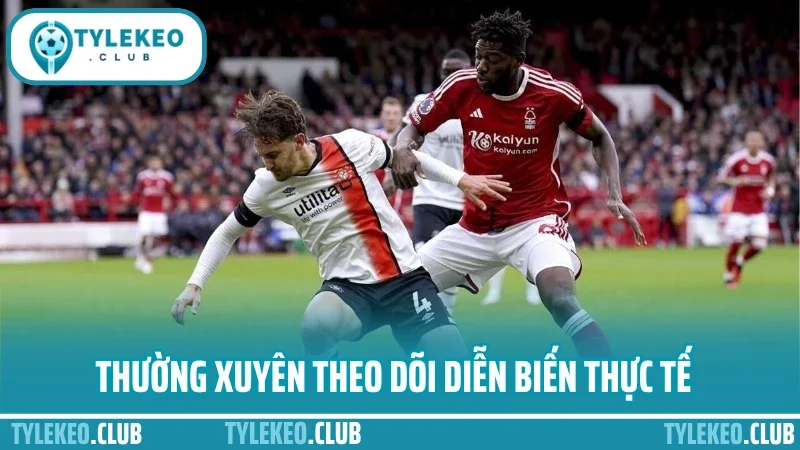 Kinh nghiệm soi kèo ngoại hạng anh - chọn trận, chọn kèo chuẩn 3 Thường xuyên theo dõi diễn biến thực tế