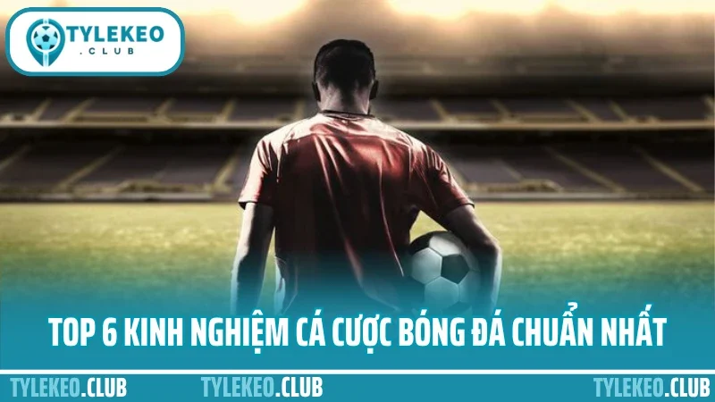 Kinh nghiệm cá cược bóng đá - cách chơi lâu thắng lớn ổn định 3 Top 6 kinh nghiệm cá cược bóng đá chuẩn nhất