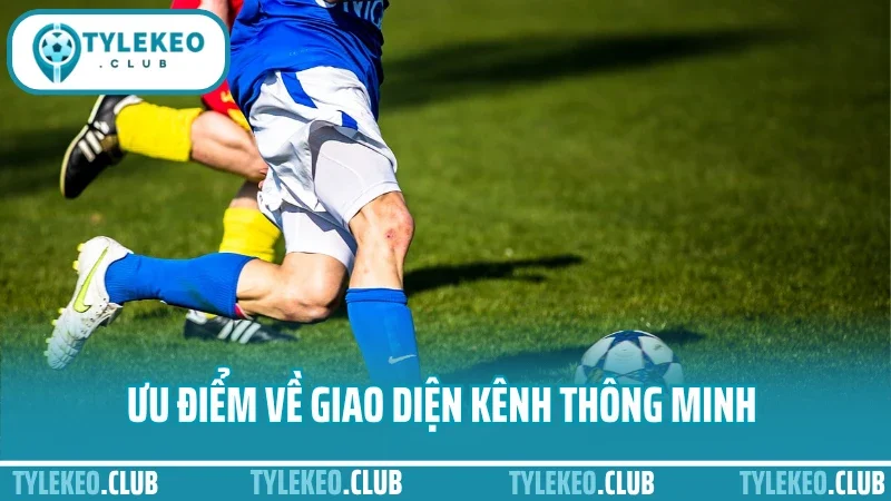 Trực tiếp bóng đá 3 Ưu điểm về giao diện kênh thông minh