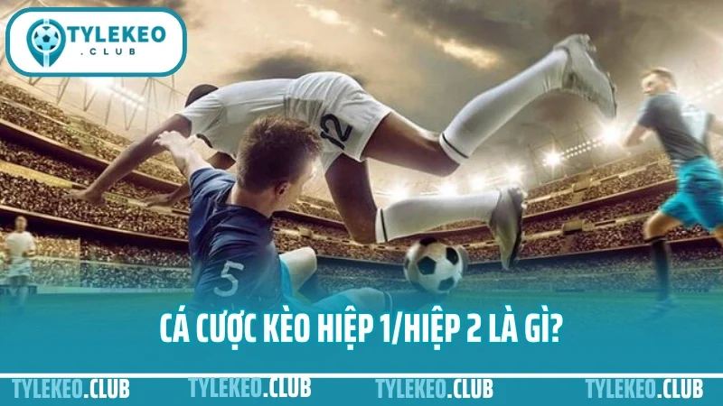 Cá cược hiệp 1 – hiệp 2: chọn giai đoạn nào để ăn kèo dễ hơn? 1 Cá cược kèo hiệp 1/hiệp 2 là gì?