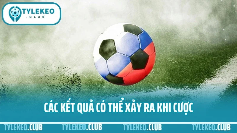 Cách chơi kèo hiệp 1 - hiệp 2 hiệu quả nhất cho người mới 2 Các kết quả có thể xảy ra khi cược
