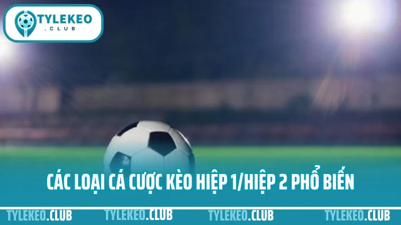 Cá cược hiệp 1 – hiệp 2: chọn giai đoạn nào để ăn kèo dễ hơn? 2 Các loại cá cược kèo hiệp 1/hiệp 2 phổ biến và cách vận hành từng kèo