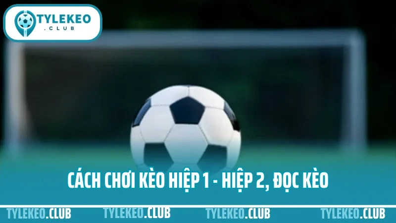 Cách chơi kèo hiệp 1 - hiệp 2 hiệu quả nhất cho người mới 4 Cách chơi kèo hiệp 1 - hiệp 2, đọc kèo và đặt cược từng trường hợp