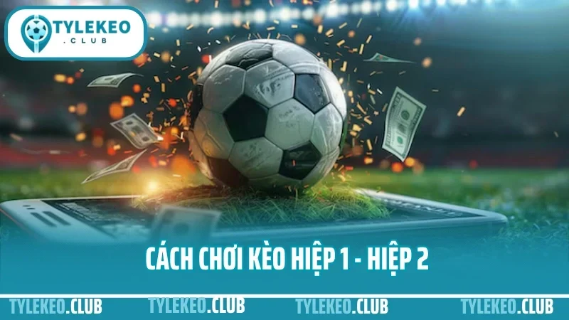 Cách Chơi Kèo Hiệp 1 - Hiệp 2
