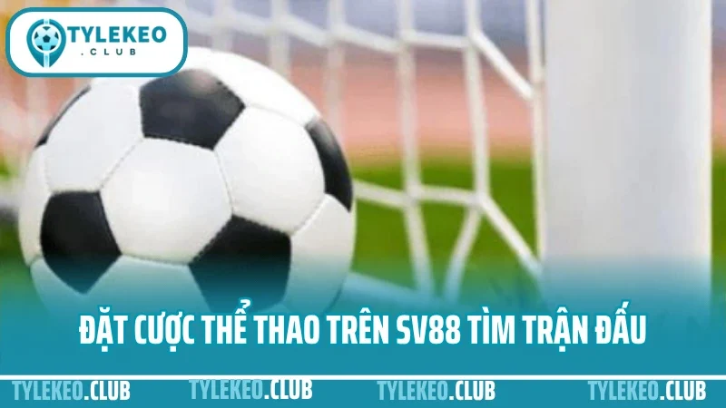 Sv88 có gì khác? Hướng dẫn đặt cược thể thao trên sv88 cho người mới 2025 1 Đặt cược thể thao trên sv88 tìm trận đấu, xem thông tin kèo