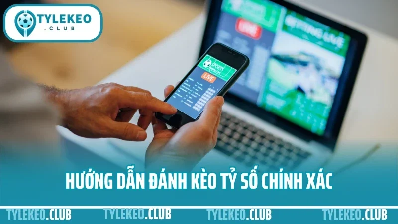 Hướng Dẫn Đánh Kèo Tỷ Số Chính Xác