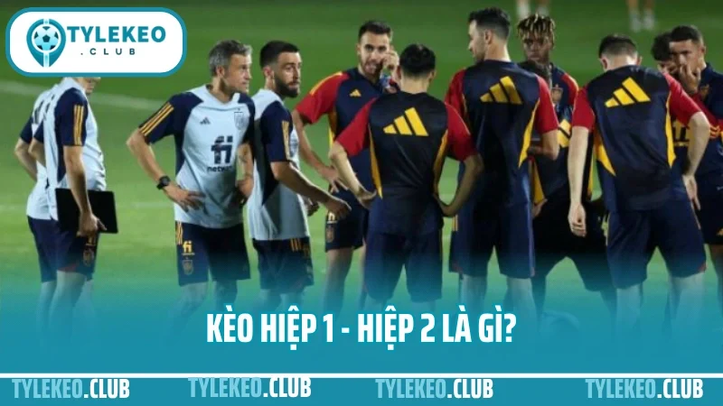 Cách chơi kèo hiệp 1 - hiệp 2 hiệu quả nhất cho người mới 1 Kèo hiệp 1 - hiệp 2 là gì?