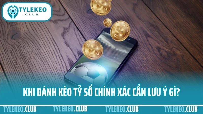 Hướng dẫn đánh kèo tỷ số chính xác - cách bắt tỷ lệ ăn cao 4 Khi đánh kèo tỷ số chính xác cần lưu ý những gì?