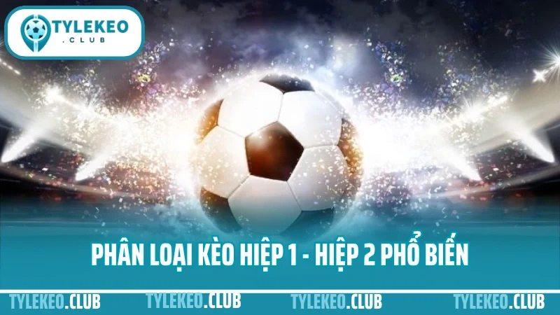 Cách chơi kèo hiệp 1 - hiệp 2 hiệu quả nhất cho người mới 3 Phân loại kèo hiệp 1 - hiệp 2 phổ biến