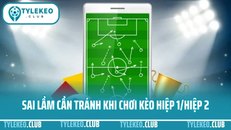 Cá cược hiệp 1 – hiệp 2: chọn giai đoạn nào để ăn kèo dễ hơn? 4 Sai lầm cần tránh khi chơi kèo hiệp 1/hiệp 2