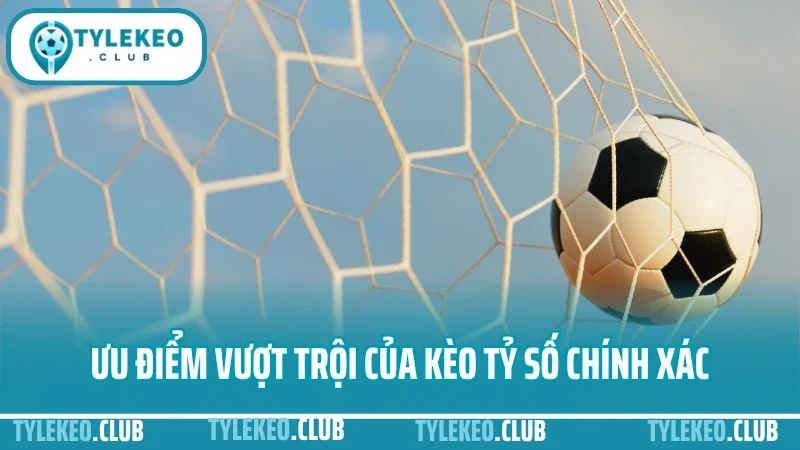 Hướng dẫn đánh kèo tỷ số chính xác - cách bắt tỷ lệ ăn cao 2 Ưu điểm vượt trội của kèo tỷ số chính xác