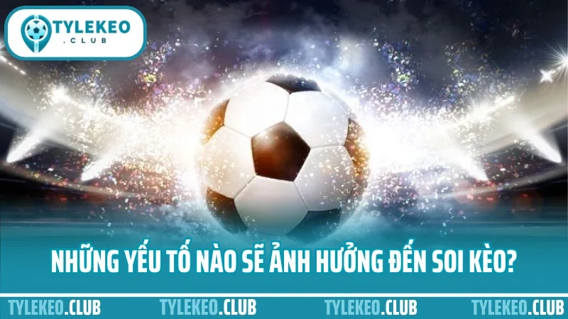 Những yếu tố nào sẽ ảnh hưởng đến soi kèo?